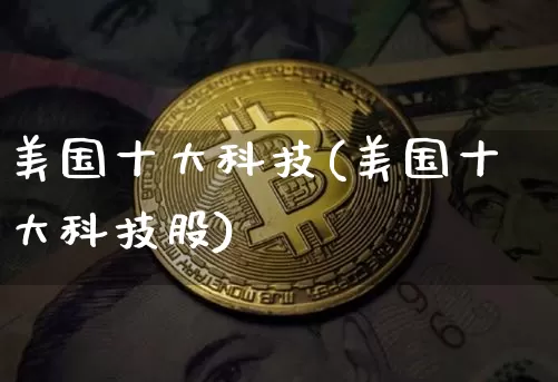 美国十大科技(美国十大科技股)_https://www.cangshenghg.com_北交所_第1张