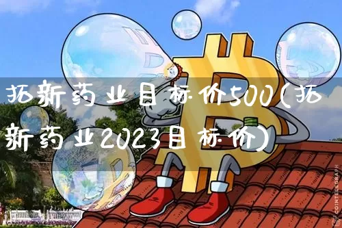 拓新药业目标价500(拓新药业2023目标价)_https://www.cangshenghg.com_北交所_第1张