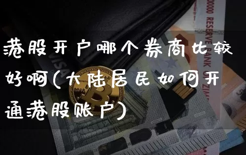 港股开户哪个券商比较好啊(大陆居民如何开通港股账户)_https://www.cangshenghg.com_财经新闻_第1张
