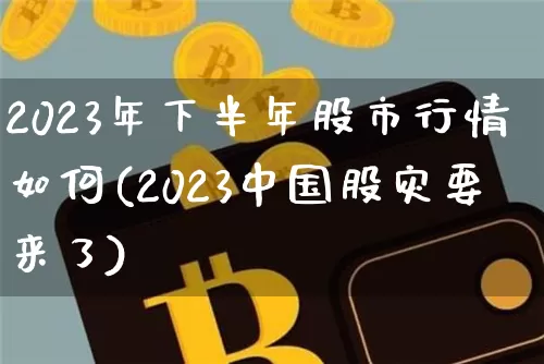 2023年下半年股市行情如何(2023中国股灾要来了)_https://www.cangshenghg.com_A股_第1张