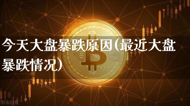 今天大盘暴跌原因(最近大盘暴跌情况)_https://www.cangshenghg.com_A股_第1张