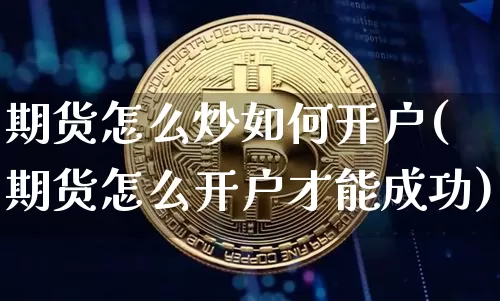 期货怎么炒如何开户(期货怎么开户才能成功)_https://www.cangshenghg.com_科创板_第1张