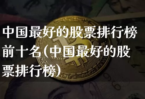 中国最好的股票排行榜前十名(中国最好的股票排行榜)_https://www.cangshenghg.com_A股_第1张