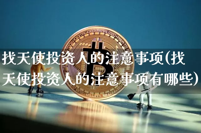 找天使投资人的注意事项(找天使投资人的注意事项有哪些)_https://www.cangshenghg.com_北交所_第1张
