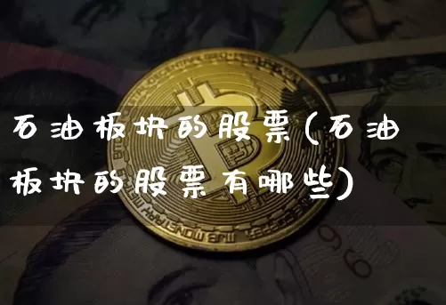 石油板块的股票(石油板块的股票有哪些)_https://www.cangshenghg.com_科创板_第1张