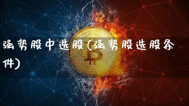 强势股中选股(强势股选股条件)_https://www.cangshenghg.com_北交所_第1张