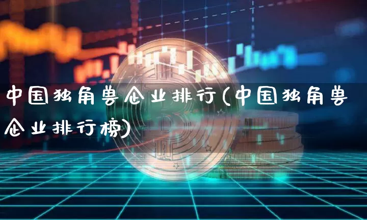 中国独角兽企业排行(中国独角兽企业排行榜)_https://www.cangshenghg.com_A股_第1张