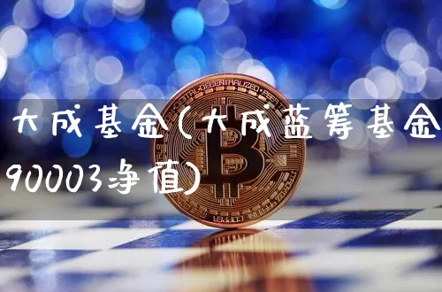 大成基金(大成蓝筹基金090003净值)_https://www.cangshenghg.com_创业板_第1张