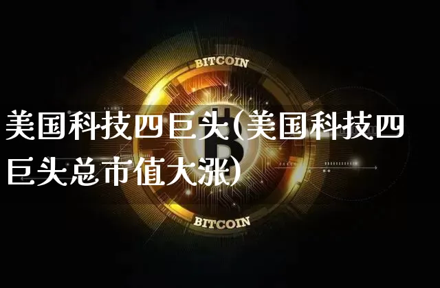 美国科技四巨头(美国科技四巨头总市值大涨)_https://www.cangshenghg.com_创业板_第1张