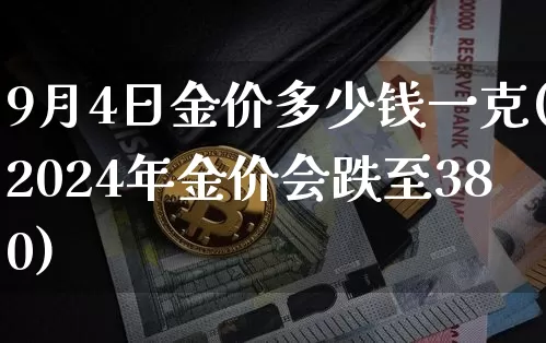 9月4日金价多少钱一克(2024年金价会跌至380)_https://www.cangshenghg.com_科创板_第1张