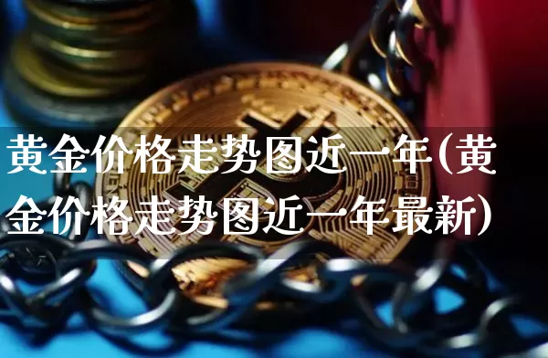 黄金价格走势图近一年(黄金价格走势图近一年最新)_https://www.cangshenghg.com_北交所_第1张