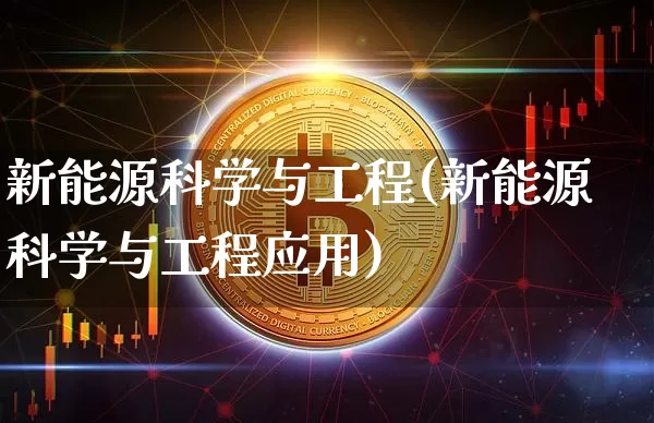 新能源科学与工程(新能源科学与工程应用)_https://www.cangshenghg.com_财经新闻_第1张