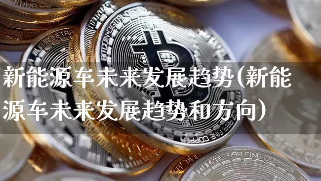 新能源车未来发展趋势(新能源车未来发展趋势和方向)_https://www.cangshenghg.com_财经新闻_第1张