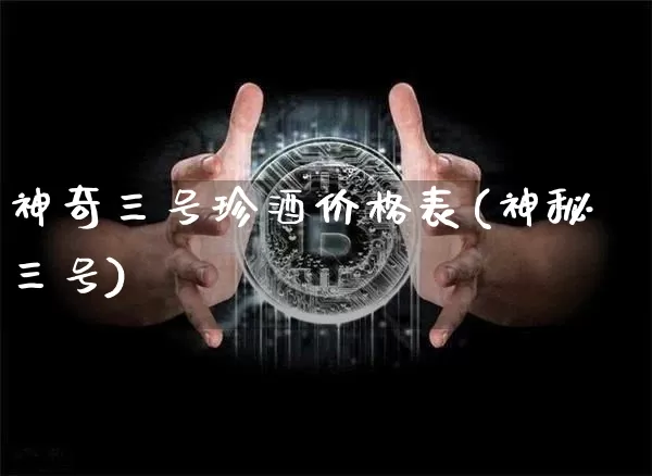 神奇三号珍酒价格表(神秘三号)_https://www.cangshenghg.com_科创板_第1张