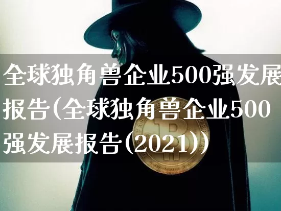 全球独角兽企业500强发展报告(全球独角兽企业500强发展报告(2021))_https://www.cangshenghg.com_北交所_第1张