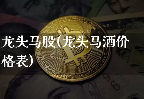 龙头马股(龙头马酒价格表)_https://www.cangshenghg.com_财经新闻_第1张