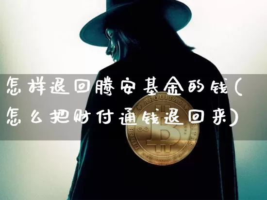 怎样退回腾安基金的钱(怎么把财付通钱退回来)_https://www.cangshenghg.com_北交所_第1张