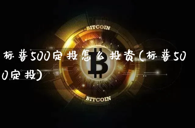 标普500定投怎么投资(标普500定投)_https://www.cangshenghg.com_北交所_第1张