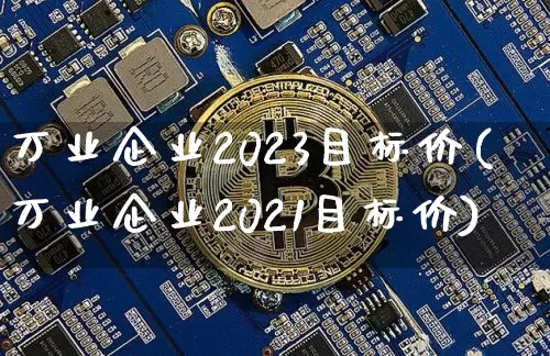 万业企业2023目标价(万业企业2021目标价)_https://www.cangshenghg.com_A股_第1张
