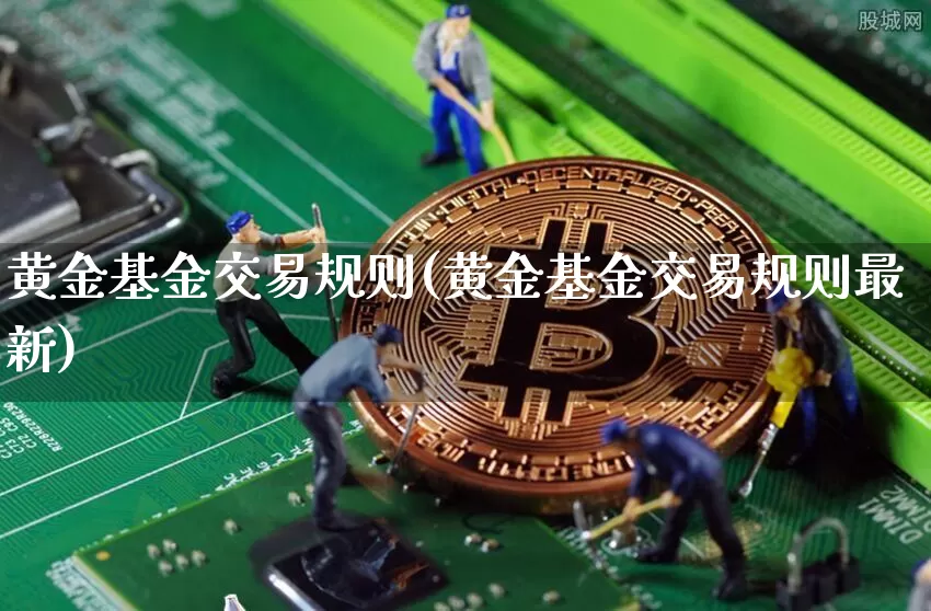 黄金基金交易规则(黄金基金交易规则最新)_财经新闻_第1张_华信财经网 黄金基金交易规则(黄金基金交易规则最新)_https://www.cangshenghg.com_财经新闻_第1张