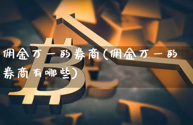 佣金万一的券商(佣金万一的券商有哪些)_https://www.cangshenghg.com_科创板_第1张