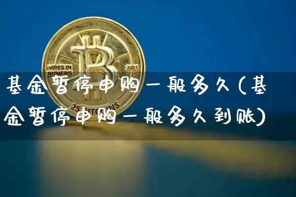 基金暂停申购一般多久(基金暂停申购一般多久到账)_https://www.cangshenghg.com_北交所_第1张