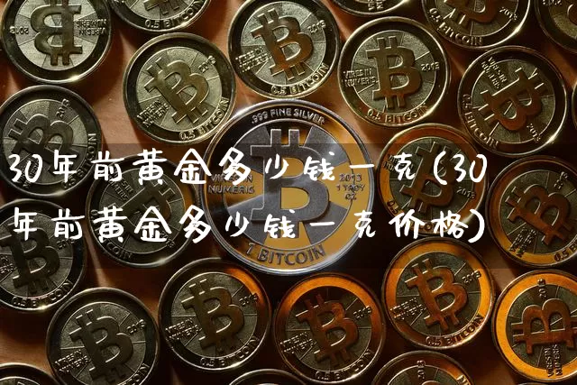 30年前黄金多少钱一克(30年前黄金多少钱一克价格)_https://www.cangshenghg.com_A股_第1张