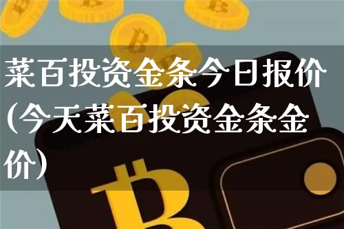菜百投资金条今日报价(今天菜百投资金条金价)_https://www.cangshenghg.com_财经新闻_第1张