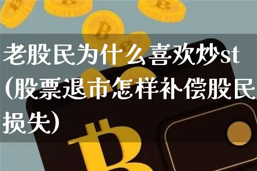 老股民为什么喜欢炒st(股票退市怎样补偿股民损失)_https://www.cangshenghg.com_财经新闻_第1张