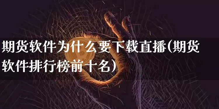 期货软件为什么要下载直播(期货软件排行榜前十名)_https://www.cangshenghg.com_北交所_第1张