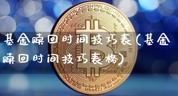 基金赎回时间技巧表(基金赎回时间技巧表格)_财经新闻_第1张_华信财经网 基金赎回时间技巧表(基金赎回时间技巧表格)_https://www.cangshenghg.com_财经新闻_第1张