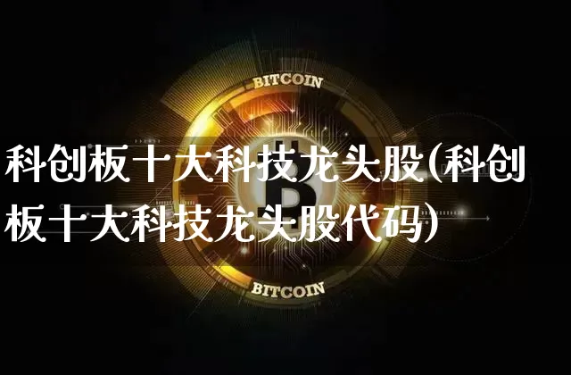 科创板十大科技龙头股(科创板十大科技龙头股代码)_https://www.cangshenghg.com_科创板_第1张