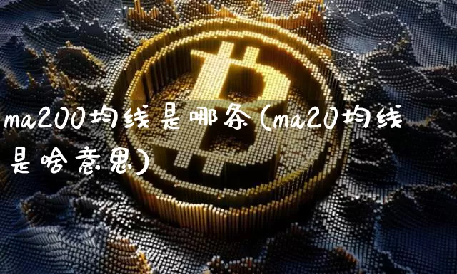 ma200均线是哪条(ma20均线是啥意思)_https://www.cangshenghg.com_科创板_第1张