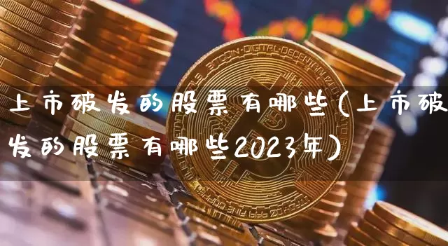 上市破发的股票有哪些(上市破发的股票有哪些2023年)_https://www.cangshenghg.com_财经新闻_第1张