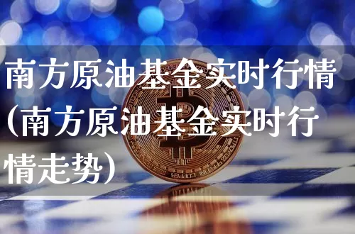 南方原油基金实时行情(南方原油基金实时行情走势)_https://www.cangshenghg.com_财经新闻_第1张