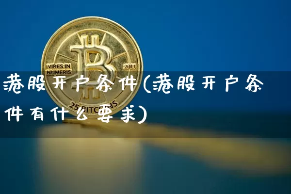 港股开户条件(港股开户条件有什么要求)_https://www.cangshenghg.com_科创板_第1张