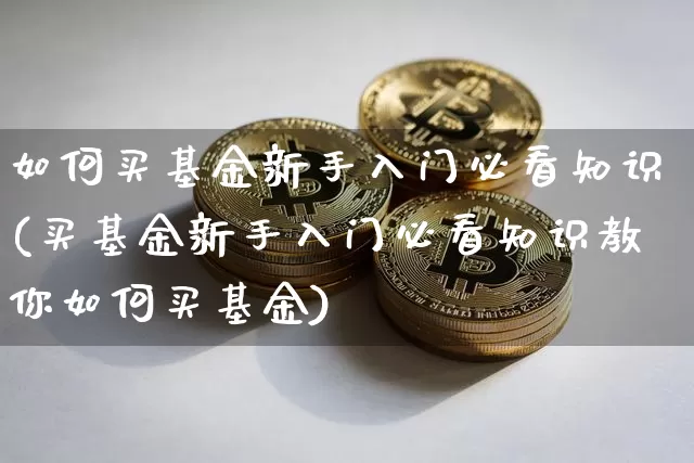 如何买基金新手入门必看知识(买基金新手入门必看知识教你如何买基金)_https://www.cangshenghg.com_北交所_第1张