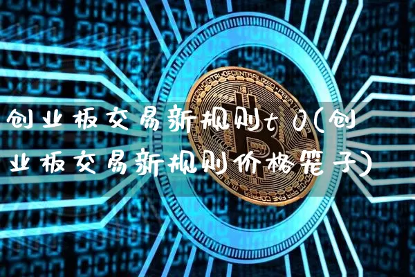 创业板交易新规则t 0(创业板交易新规则价格笼子)_https://www.cangshenghg.com_创业板_第1张