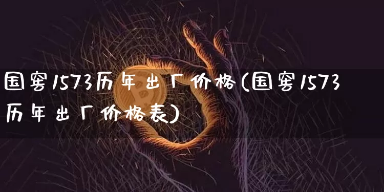 国窖1573历年出厂价格(国窖1573历年出厂价格表)_https://www.cangshenghg.com_科创板_第1张
