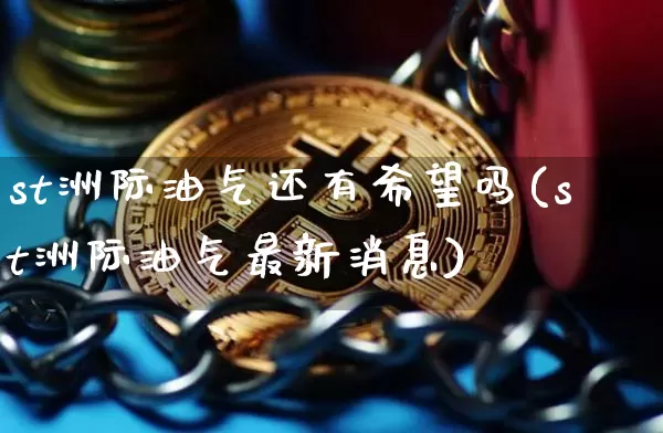 st洲际油气还有希望吗(st洲际油气最新消息)_https://www.cangshenghg.com_创业板_第1张