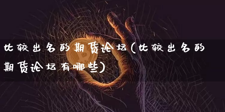 比较出名的期货论坛(比较出名的期货论坛有哪些)_https://www.cangshenghg.com_财经新闻_第1张