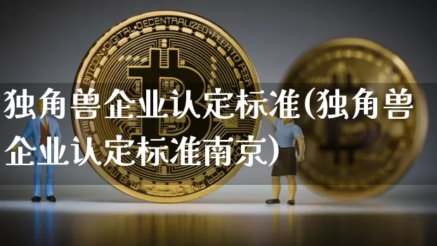 独角兽企业认定标准(独角兽企业认定标准南京)_https://www.cangshenghg.com_创业板_第1张