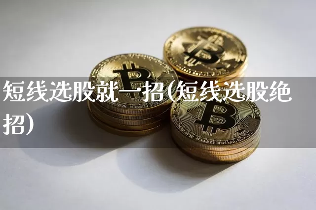 短线选股就一招(短线选股绝招)_https://www.cangshenghg.com_北交所_第1张