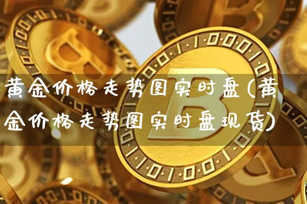 黄金价格走势图实时盘(黄金价格走势图实时盘现货)_https://www.cangshenghg.com_财经新闻_第1张