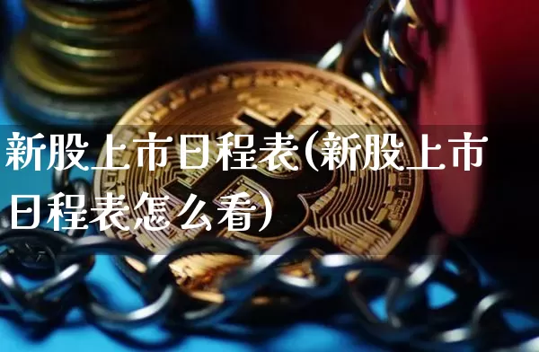 新股上市日程表(新股上市日程表怎么看)_https://www.cangshenghg.com_科创板_第1张