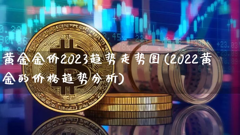 黄金金价2023趋势走势图(2022黄金的价格趋势分析)_https://www.cangshenghg.com_北交所_第1张