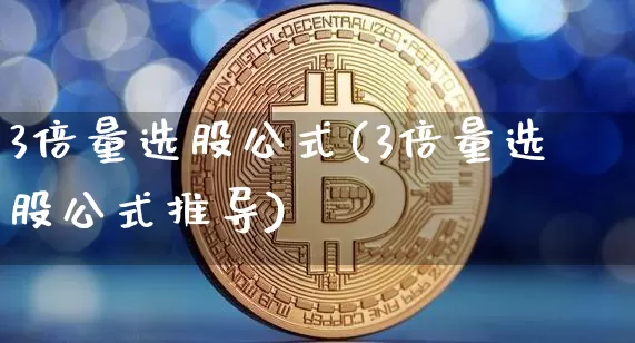 3倍量选股公式(3倍量选股公式推导)_https://www.cangshenghg.com_科创板_第1张