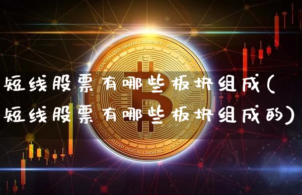 短线股票有哪些板块组成(短线股票有哪些板块组成的)_https://www.cangshenghg.com_财经新闻_第1张