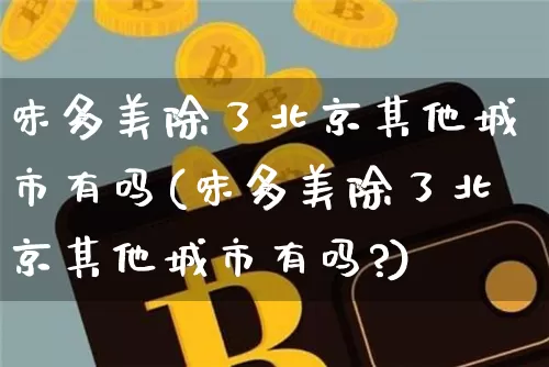 味多美除了北京其他城市有吗(味多美除了北京其他城市有吗?)_https://www.cangshenghg.com_科创板_第1张