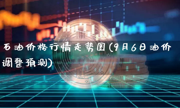 石油价格行情走势图(9月6日油价调整预测)_https://www.cangshenghg.com_财经新闻_第1张
